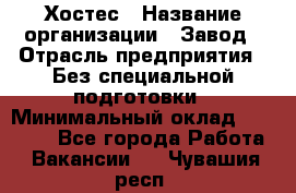 Хостес › Название организации ­ Завод › Отрасль предприятия ­ Без специальной подготовки › Минимальный оклад ­ 22 000 - Все города Работа » Вакансии   . Чувашия респ.